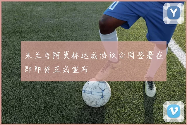 米兰与阿莫林达成协议合同签署在即即将正式宣布