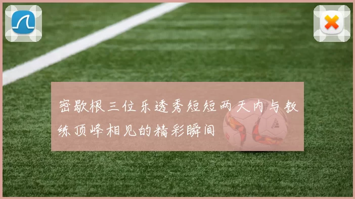 密歇根三位乐透秀短短两天内与教练顶峰相见的精彩瞬间