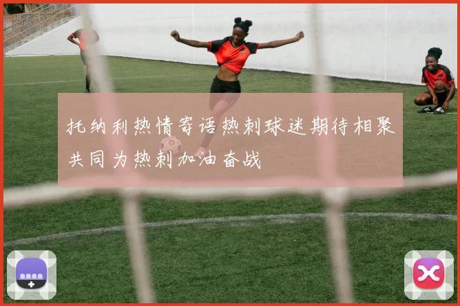 托纳利热情寄语热刺球迷期待相聚共同为热刺加油奋战