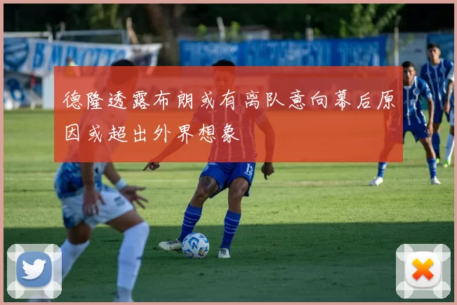 德隆透露布朗或有离队意向幕后原因或超出外界想象